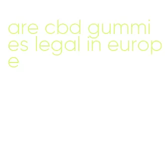 are cbd gummies legal in europe
