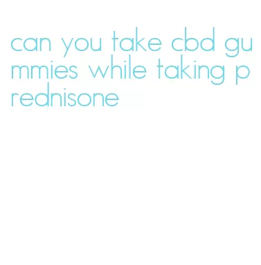 can you take cbd gummies while taking prednisone
