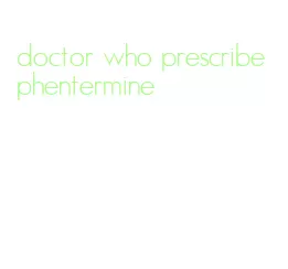 doctor who prescribe phentermine
