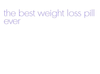 the best weight loss pill ever