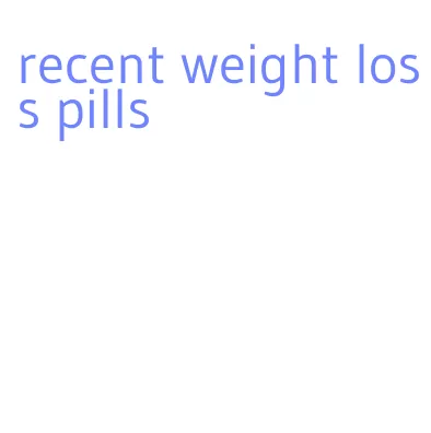 recent weight loss pills