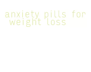 anxiety pills for weight loss