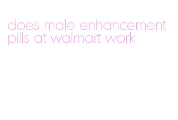 does male enhancement pills at walmart work