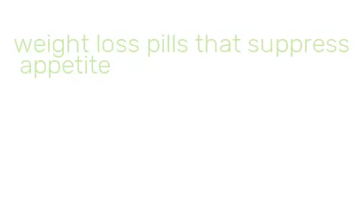 weight loss pills that suppress appetite