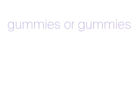 gummies or gummies