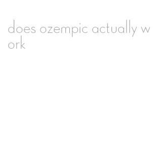does ozempic actually work