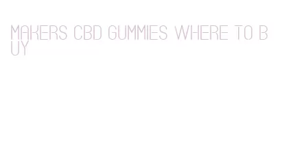 makers cbd gummies where to buy