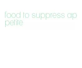 food to suppress appetite
