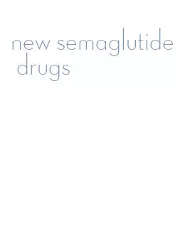 new semaglutide drugs