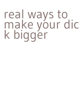real ways to make your dick bigger
