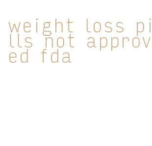 weight loss pills not approved fda