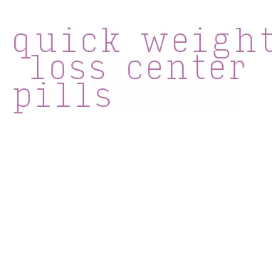 quick weight loss center pills