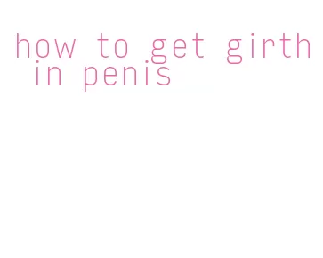 how to get girth in penis