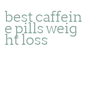 best caffeine pills weight loss