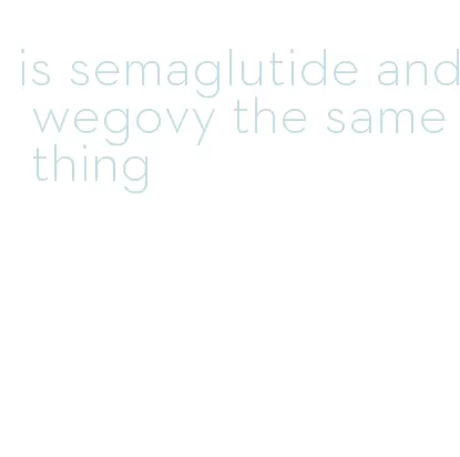 is semaglutide and wegovy the same thing