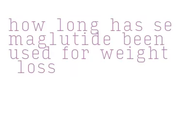how long has semaglutide been used for weight loss