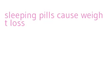 sleeping pills cause weight loss