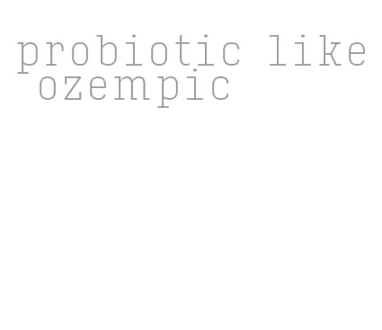 probiotic like ozempic