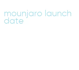 mounjaro launch date