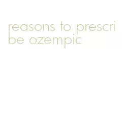 reasons to prescribe ozempic