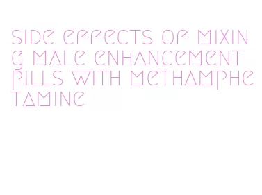 side effects of mixing male enhancement pills with methamphetamine
