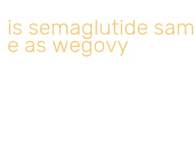 is semaglutide same as wegovy