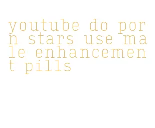 youtube do porn stars use male enhancement pills