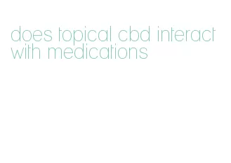 does topical cbd interact with medications