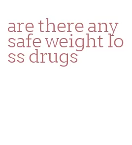 are there any safe weight loss drugs