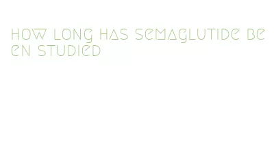 how long has semaglutide been studied