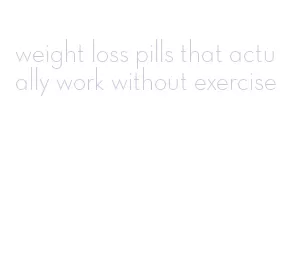 weight loss pills that actually work without exercise