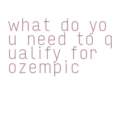 what do you need to qualify for ozempic