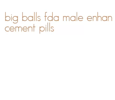 big balls fda male enhancement pills