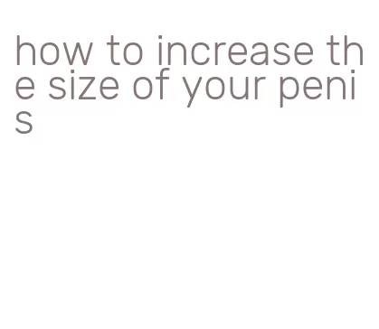 how to increase the size of your penis
