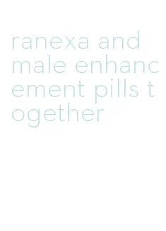 ranexa and male enhancement pills together