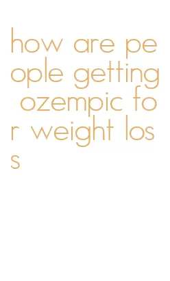 how are people getting ozempic for weight loss