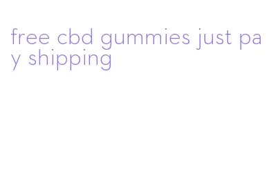 free cbd gummies just pay shipping