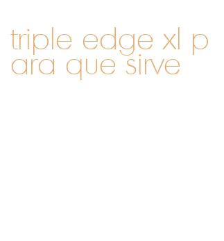 triple edge xl para que sirve
