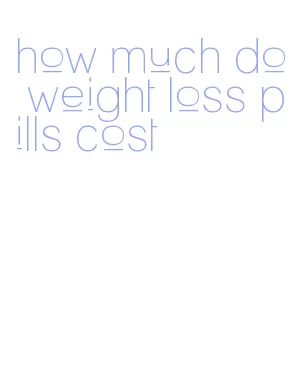 how much do weight loss pills cost