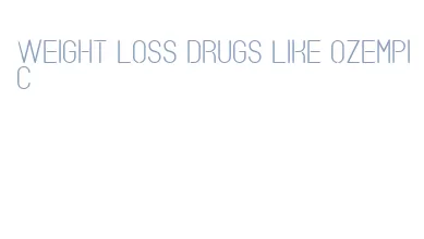 weight loss drugs like ozempic