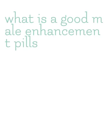 what is a good male enhancement pills