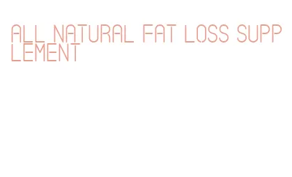all natural fat loss supplement