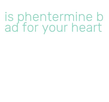 is phentermine bad for your heart