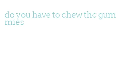 do you have to chew thc gummies