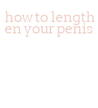how to lengthen your penis