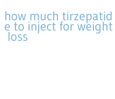 how much tirzepatide to inject for weight loss