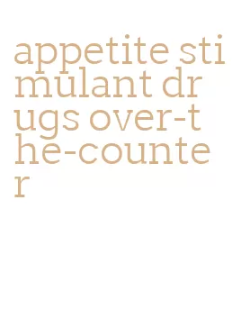 appetite stimulant drugs over-the-counter