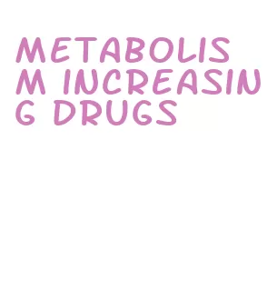 metabolism increasing drugs