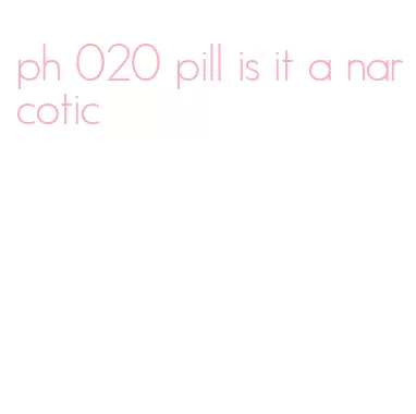ph 020 pill is it a narcotic