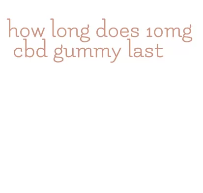 how long does 10mg cbd gummy last